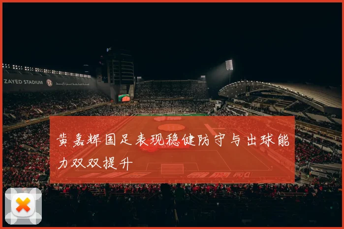 黄嘉辉国足表现稳健防守与出球能力双双提升