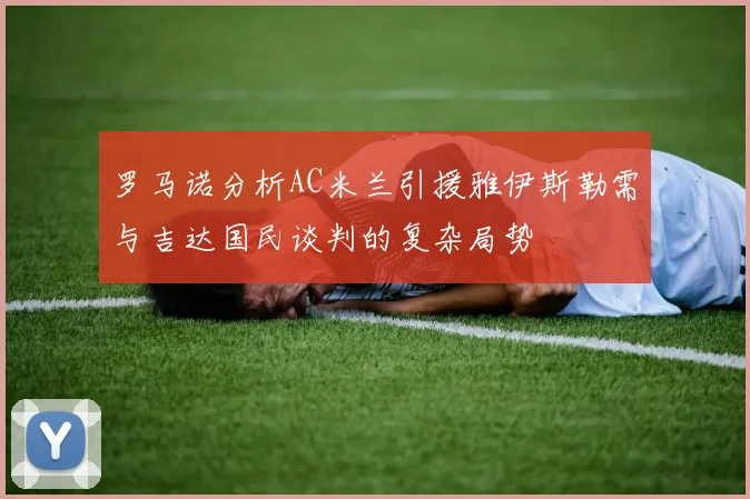 罗马诺分析AC米兰引援雅伊斯勒需与吉达国民谈判的复杂局势