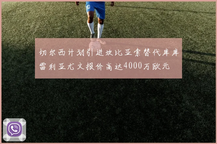 切尔西计划引进坎比亚索替代库库雷利亚尤文报价高达4000万欧元