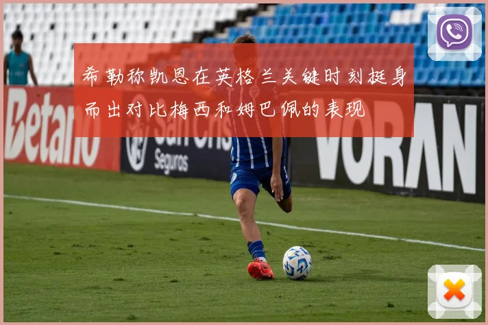 希勒称凯恩在英格兰关键时刻挺身而出对比梅西和姆巴佩的表现