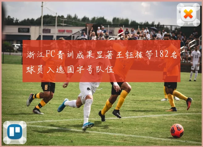 浙江FC青训成果显著王钰栋等182名球员入选国字号队伍