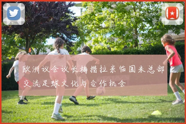欧洲议会议长梅措拉亲临国米总部交流足球文化与合作机会