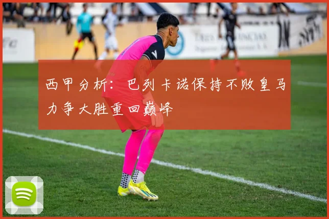 西甲分析：巴列卡诺保持不败皇马力争大胜重回巅峰