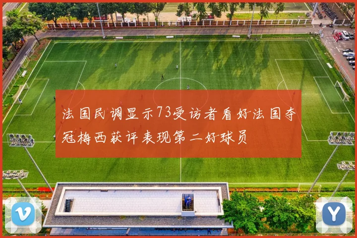 法国民调显示73受访者看好法国夺冠梅西获评表现第二好球员