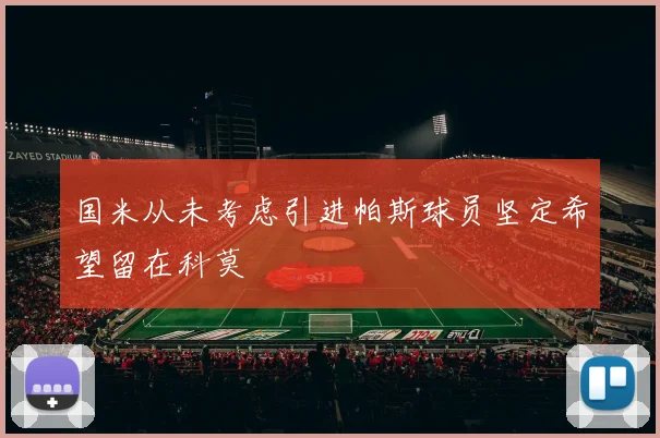 国米从未考虑引进帕斯球员坚定希望留在科莫