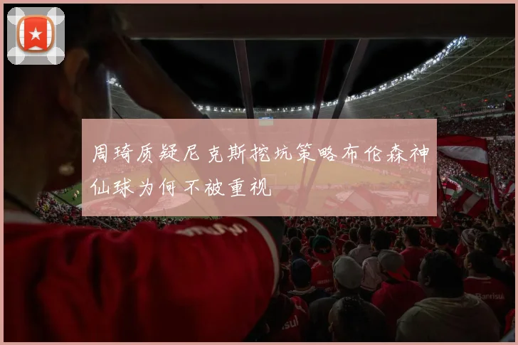 周琦质疑尼克斯挖坑策略布伦森神仙球为何不被重视
