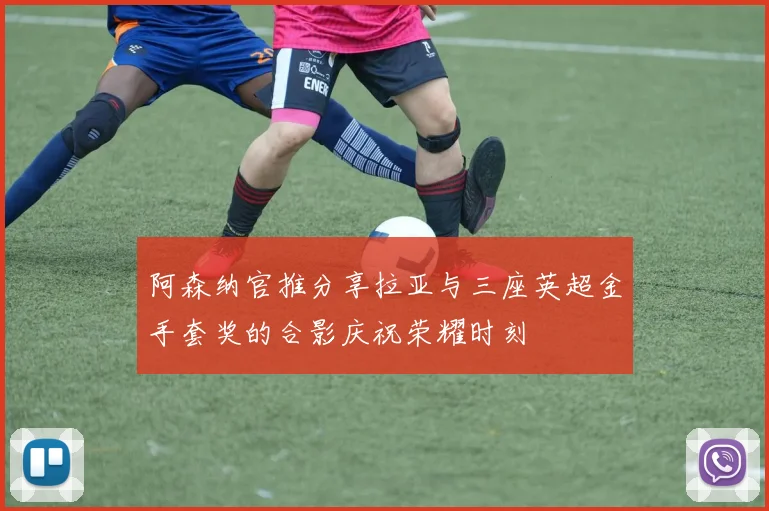 阿森纳官推分享拉亚与三座英超金手套奖的合影庆祝荣耀时刻