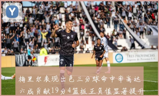 梅里尔表现出色三分球命中率高达六成贡献19分4篮板正负值显著提升
